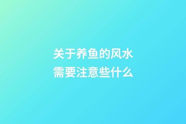 关于养鱼的风水需要注意些什么