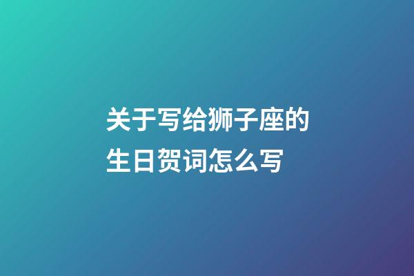 关于写给狮子座的生日贺词怎么写