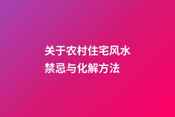 关于农村住宅风水禁忌与化解方法