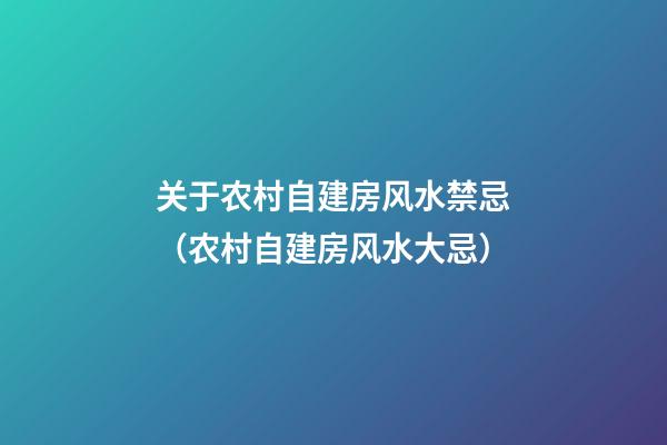 关于农村自建房风水禁忌（农村自建房风水大忌）