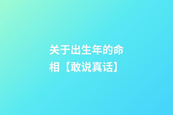 关于出生年的命相【敢说真话】