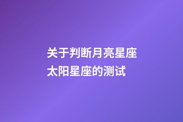 关于判断月亮星座太阳星座的测试-第1张-星座运势-玄机派