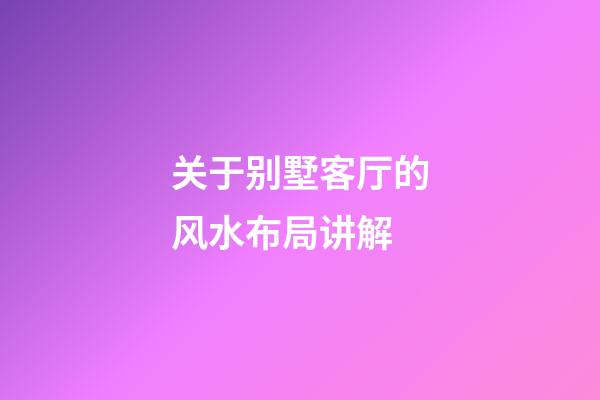 关于别墅客厅的风水布局讲解