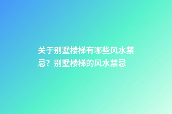 关于别墅楼梯有哪些风水禁忌？别墅楼梯的风水禁忌