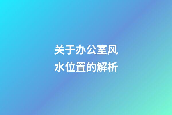 关于办公室风水位置的解析