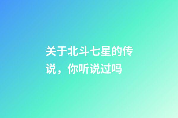 关于北斗七星的传说，你听说过吗