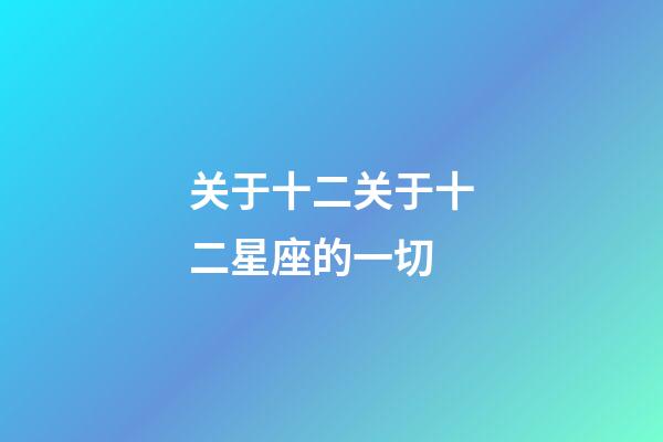 关于十二关于十二星座的一切-第1张-星座运势-玄机派