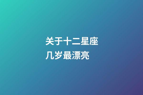 关于十二星座几岁最漂亮-第1张-星座运势-玄机派