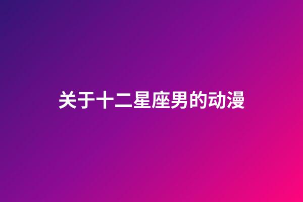 关于十二星座男的动漫-第1张-星座运势-玄机派