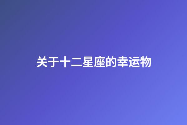 关于十二星座的幸运物-第1张-星座运势-玄机派