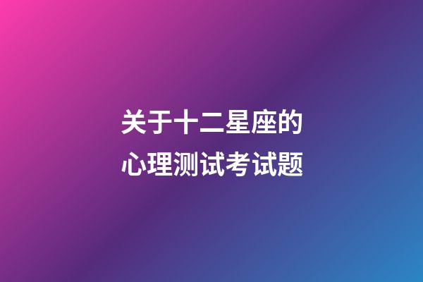 关于十二星座的心理测试考试题-第1张-星座运势-玄机派