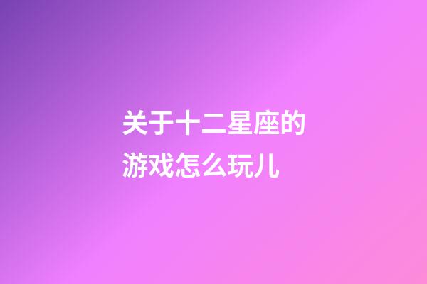 关于十二星座的游戏怎么玩儿-第1张-星座运势-玄机派