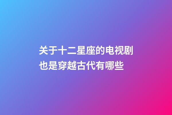 关于十二星座的电视剧也是穿越古代有哪些-第1张-星座运势-玄机派