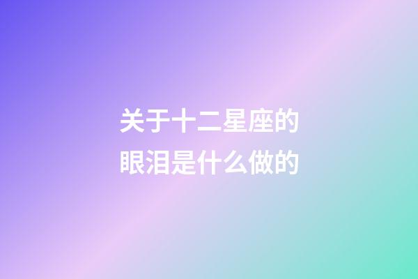 关于十二星座的眼泪是什么做的-第1张-星座运势-玄机派