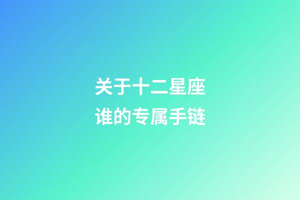 关于十二星座谁的专属手链-第1张-星座运势-玄机派