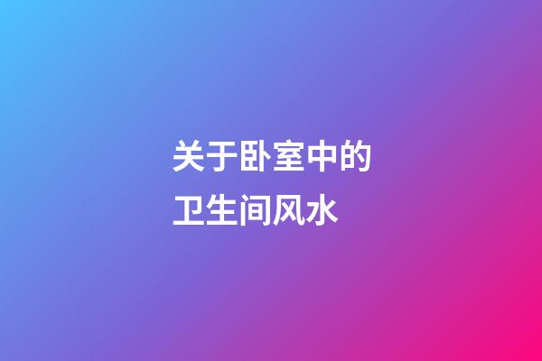 关于卧室中的卫生间风水