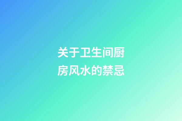 关于卫生间厨房风水的禁忌