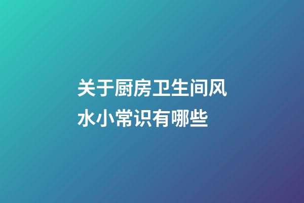 关于厨房卫生间风水小常识有哪些