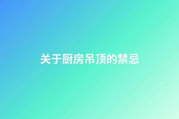 关于厨房吊顶的禁忌