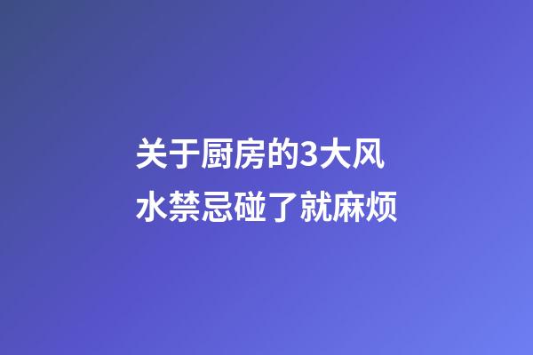 关于厨房的3大风水禁忌碰了就麻烦