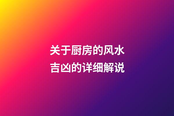 关于厨房的风水吉凶的详细解说