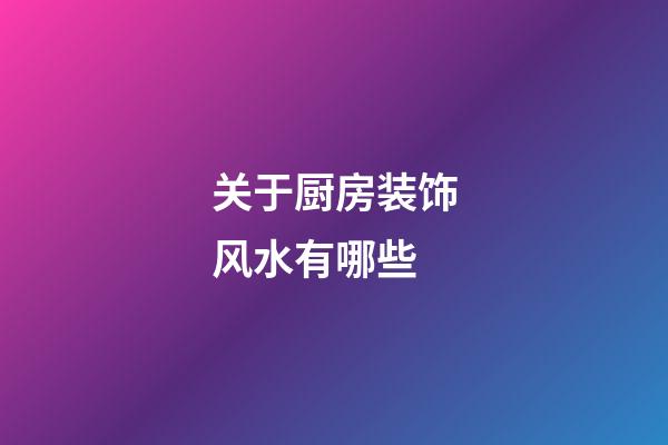 关于厨房装饰风水有哪些