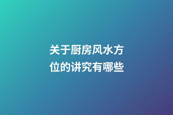 关于厨房风水方位的讲究有哪些