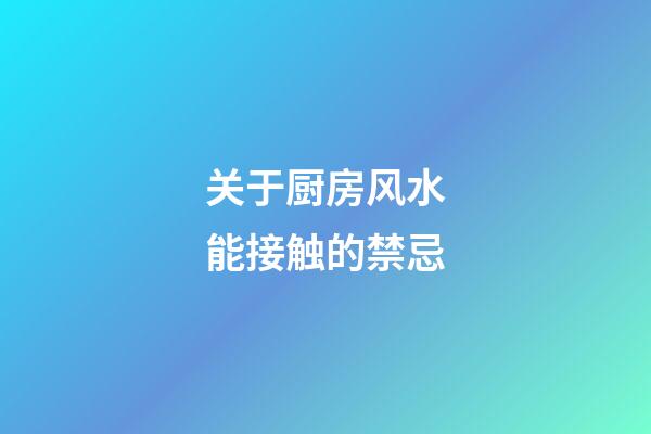 关于厨房风水能接触的禁忌