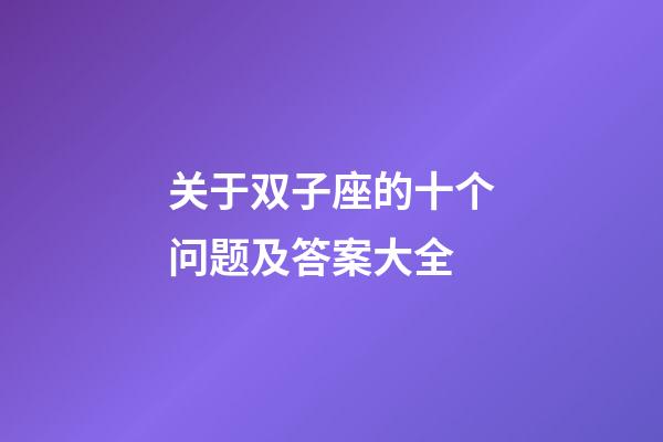 关于双子座的十个问题及答案大全-第1张-星座运势-玄机派