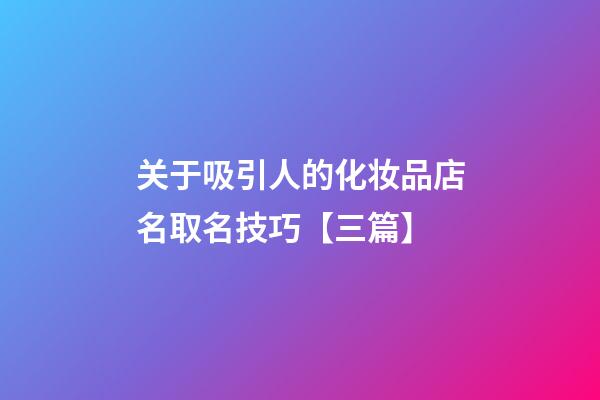 关于吸引人的化妆品店名取名技巧【三篇】-第1张-店铺起名-玄机派