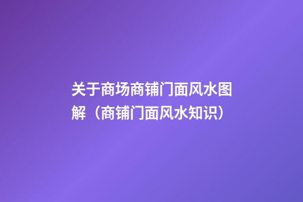 关于商场商铺门面风水图解（商铺门面风水知识）