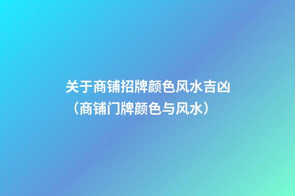 关于商铺招牌颜色风水吉凶（商铺门牌颜色与风水）