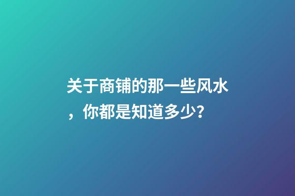 关于商铺的那一些风水，你都是知道多少？