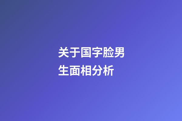 关于国字脸男生面相分析