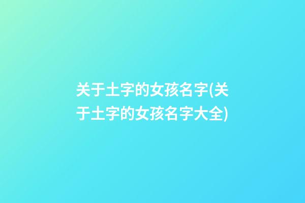 关于土字的女孩名字(关于土字的女孩名字大全)