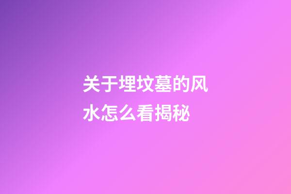 关于埋坟墓的风水怎么看揭秘