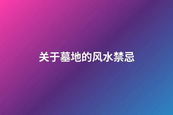 关于墓地的风水禁忌