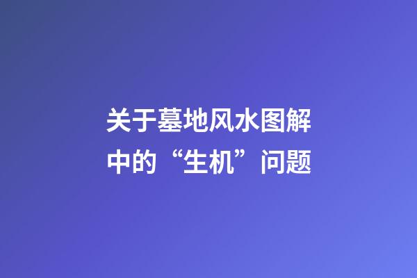关于墓地风水图解中的“生机”问题
