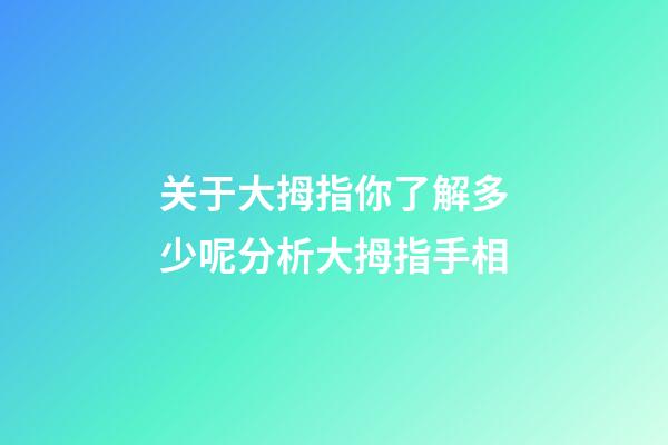 关于大拇指你了解多少呢分析大拇指手相