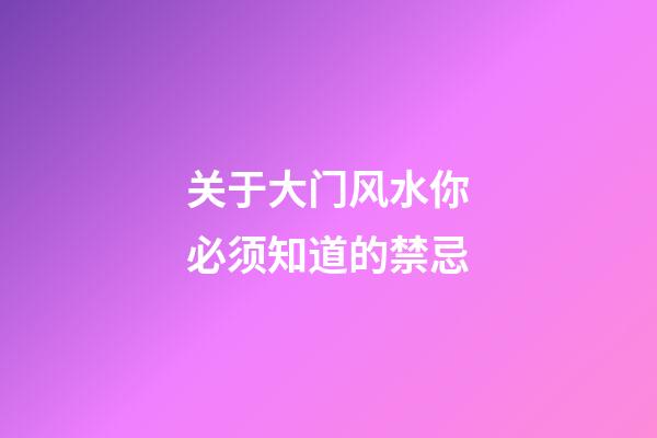 关于大门风水你必须知道的禁忌
