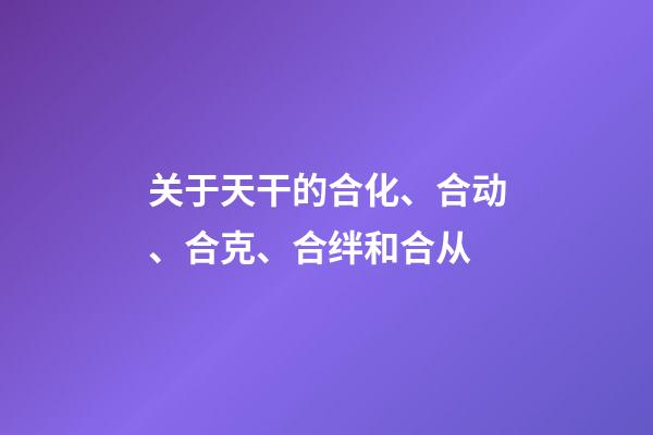 关于天干的合化、合动、合克、合绊和合从