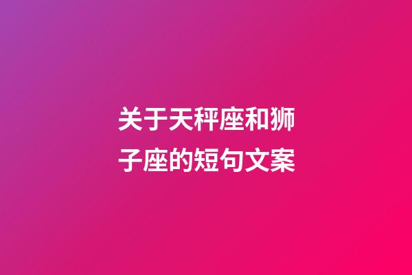 关于天秤座和狮子座的短句文案-第1张-星座运势-玄机派