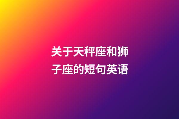 关于天秤座和狮子座的短句英语-第1张-星座运势-玄机派