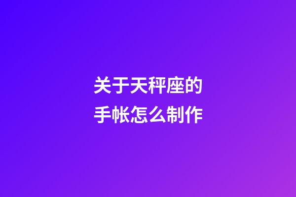 关于天秤座的手帐怎么制作-第1张-星座运势-玄机派