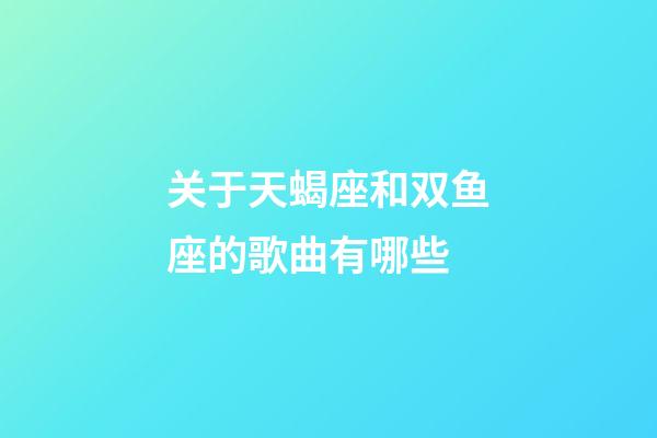 关于天蝎座和双鱼座的歌曲有哪些-第1张-星座运势-玄机派