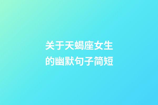 关于天蝎座女生的幽默句子简短-第1张-星座运势-玄机派
