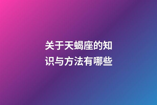 关于天蝎座的知识与方法有哪些-第1张-星座运势-玄机派
