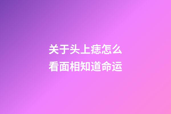 关于头上痣怎么看面相知道命运