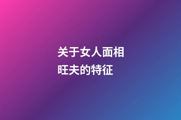 关于女人面相旺夫的特征