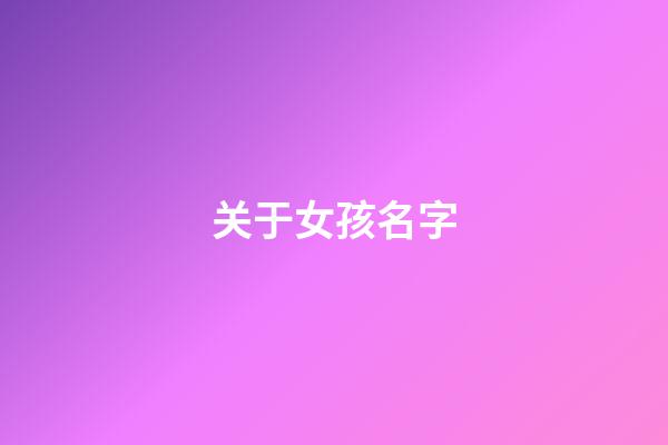 关于女孩名字(关于女孩名字字典)-第1张-女孩起名-玄机派
